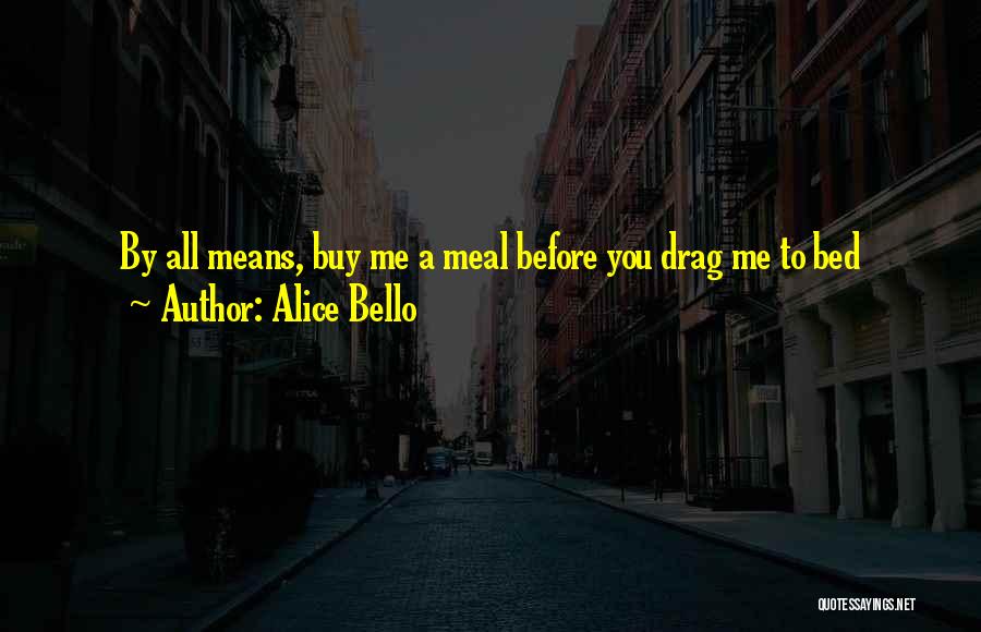 Alice Bello Quotes: By All Means, Buy Me A Meal Before You Drag Me To Bed