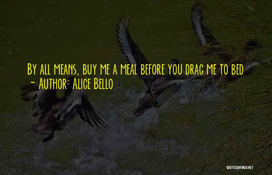 Alice Bello Quotes: By All Means, Buy Me A Meal Before You Drag Me To Bed