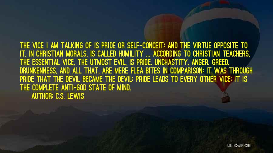 C.S. Lewis Quotes: The Vice I Am Talking Of Is Pride Or Self-conceit: And The Virtue Opposite To It, In Christian Morals, Is