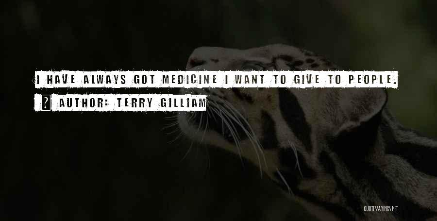 Terry Gilliam Quotes: I Have Always Got Medicine I Want To Give To People.