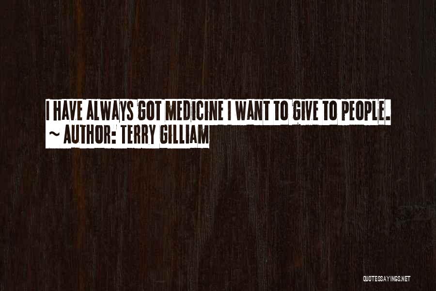 Terry Gilliam Quotes: I Have Always Got Medicine I Want To Give To People.