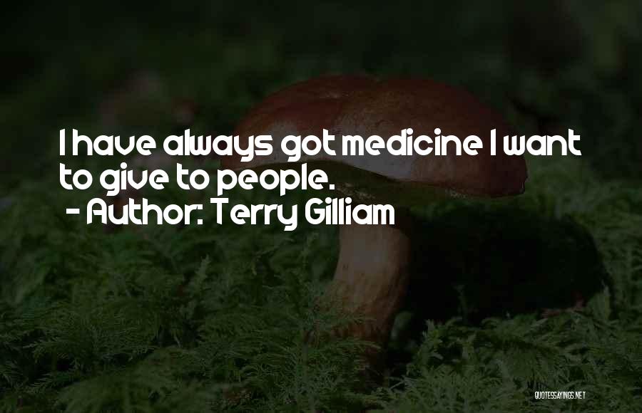 Terry Gilliam Quotes: I Have Always Got Medicine I Want To Give To People.