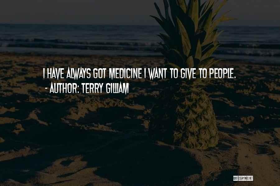 Terry Gilliam Quotes: I Have Always Got Medicine I Want To Give To People.