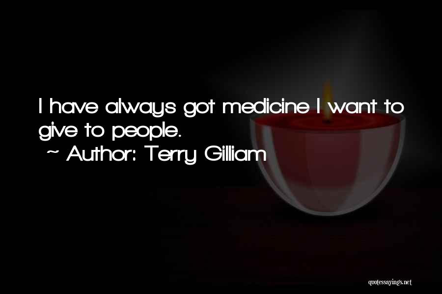 Terry Gilliam Quotes: I Have Always Got Medicine I Want To Give To People.