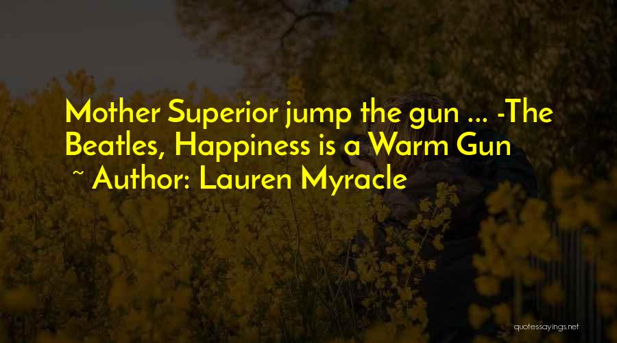 Lauren Myracle Quotes: Mother Superior Jump The Gun ... -the Beatles, Happiness Is A Warm Gun