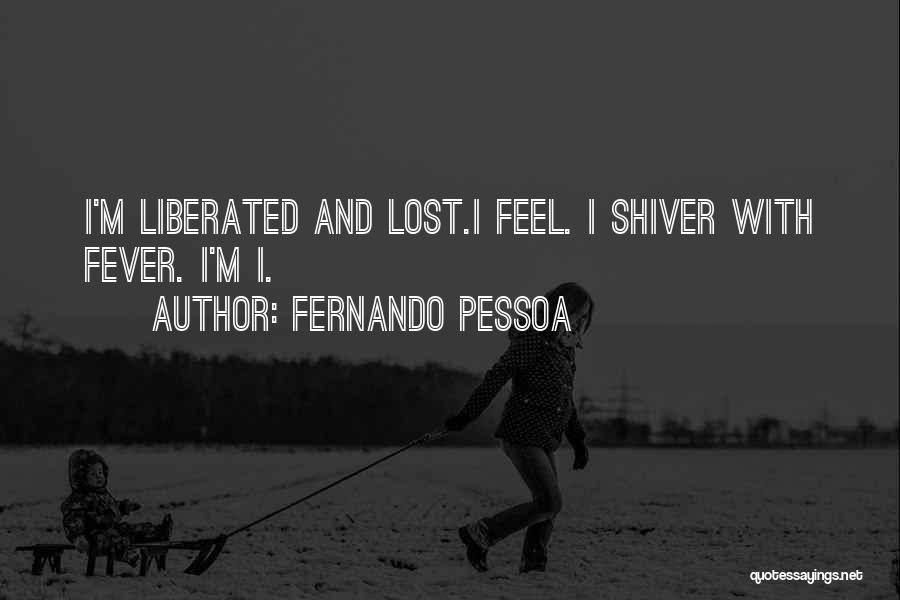 Fernando Pessoa Quotes: I'm Liberated And Lost.i Feel. I Shiver With Fever. I'm I.