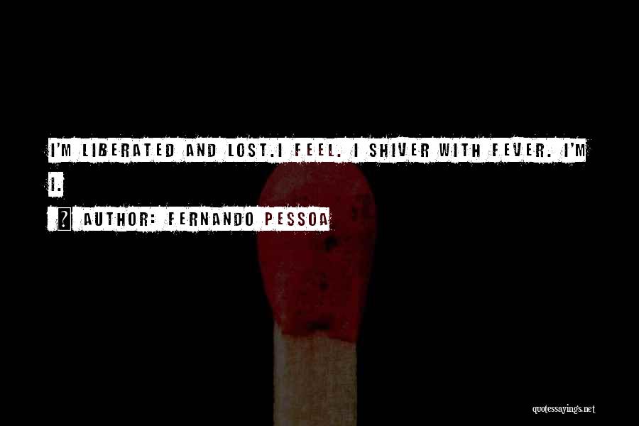 Fernando Pessoa Quotes: I'm Liberated And Lost.i Feel. I Shiver With Fever. I'm I.