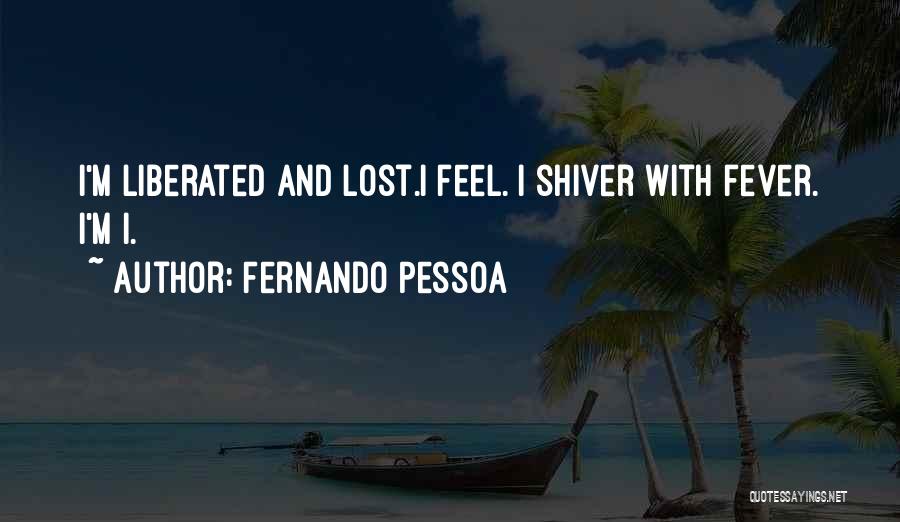 Fernando Pessoa Quotes: I'm Liberated And Lost.i Feel. I Shiver With Fever. I'm I.