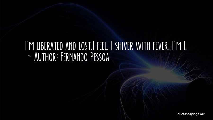 Fernando Pessoa Quotes: I'm Liberated And Lost.i Feel. I Shiver With Fever. I'm I.