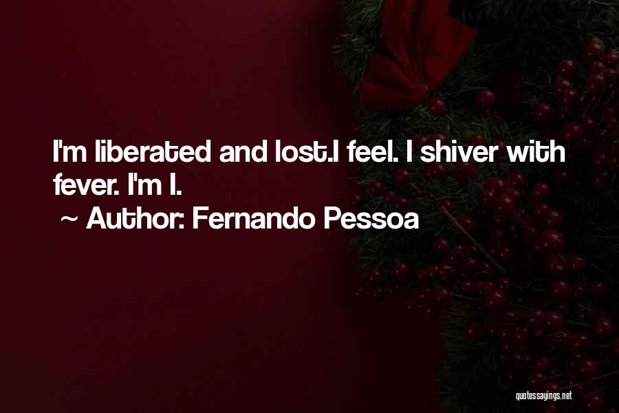 Fernando Pessoa Quotes: I'm Liberated And Lost.i Feel. I Shiver With Fever. I'm I.