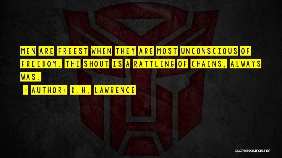 D.H. Lawrence Quotes: Men Are Freest When They Are Most Unconscious Of Freedom. The Shout Is A Rattling Of Chains, Always Was.