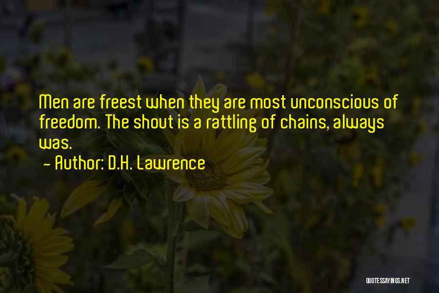 D.H. Lawrence Quotes: Men Are Freest When They Are Most Unconscious Of Freedom. The Shout Is A Rattling Of Chains, Always Was.