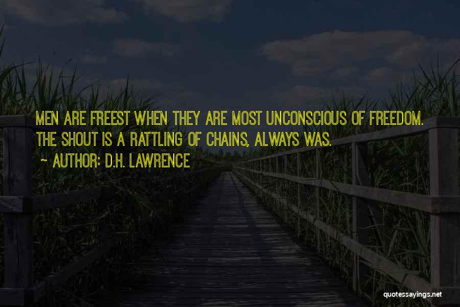 D.H. Lawrence Quotes: Men Are Freest When They Are Most Unconscious Of Freedom. The Shout Is A Rattling Of Chains, Always Was.