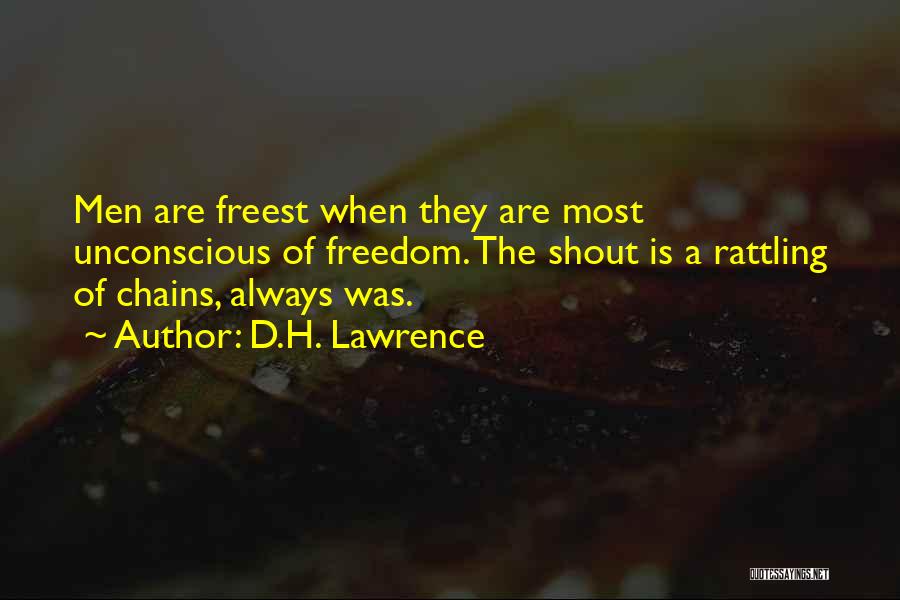 D.H. Lawrence Quotes: Men Are Freest When They Are Most Unconscious Of Freedom. The Shout Is A Rattling Of Chains, Always Was.