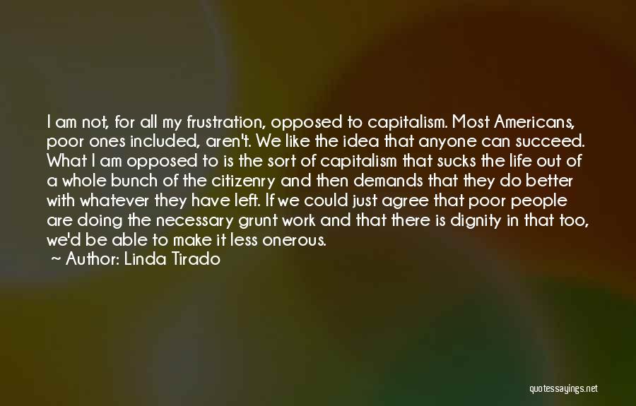Linda Tirado Quotes: I Am Not, For All My Frustration, Opposed To Capitalism. Most Americans, Poor Ones Included, Aren't. We Like The Idea