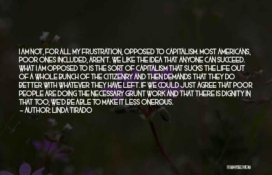 Linda Tirado Quotes: I Am Not, For All My Frustration, Opposed To Capitalism. Most Americans, Poor Ones Included, Aren't. We Like The Idea