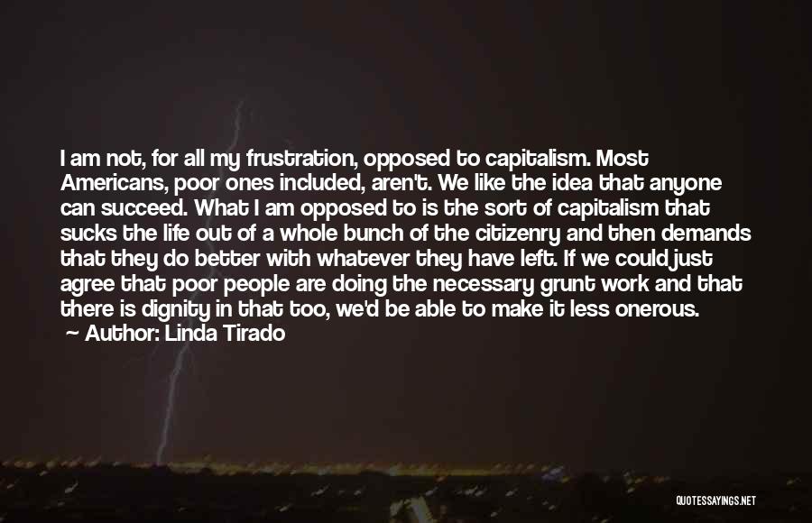 Linda Tirado Quotes: I Am Not, For All My Frustration, Opposed To Capitalism. Most Americans, Poor Ones Included, Aren't. We Like The Idea