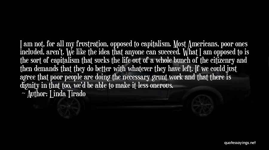 Linda Tirado Quotes: I Am Not, For All My Frustration, Opposed To Capitalism. Most Americans, Poor Ones Included, Aren't. We Like The Idea