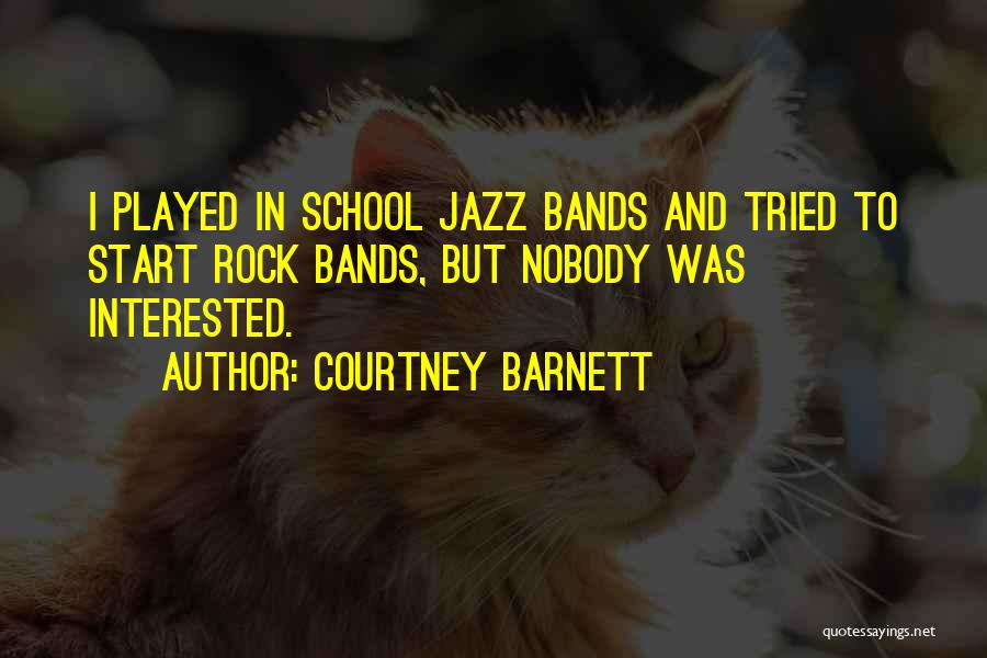 Courtney Barnett Quotes: I Played In School Jazz Bands And Tried To Start Rock Bands, But Nobody Was Interested.