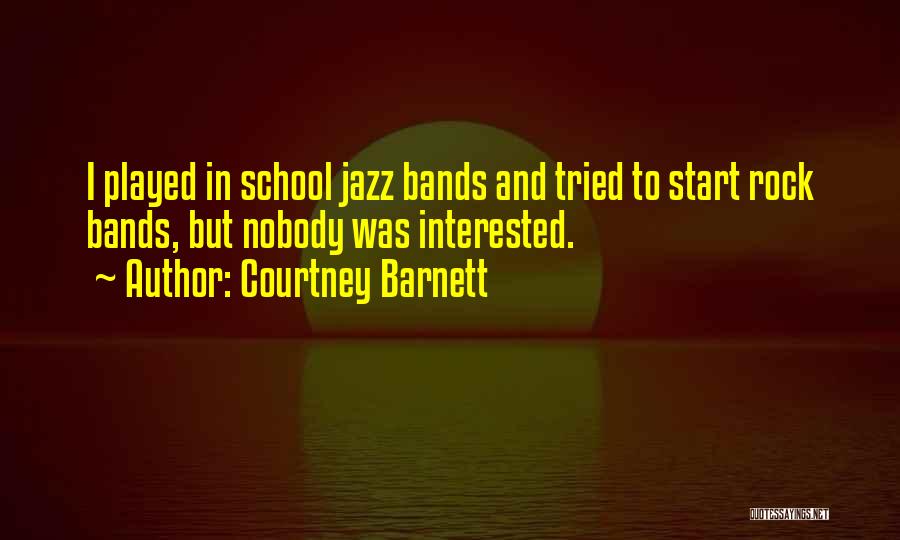 Courtney Barnett Quotes: I Played In School Jazz Bands And Tried To Start Rock Bands, But Nobody Was Interested.
