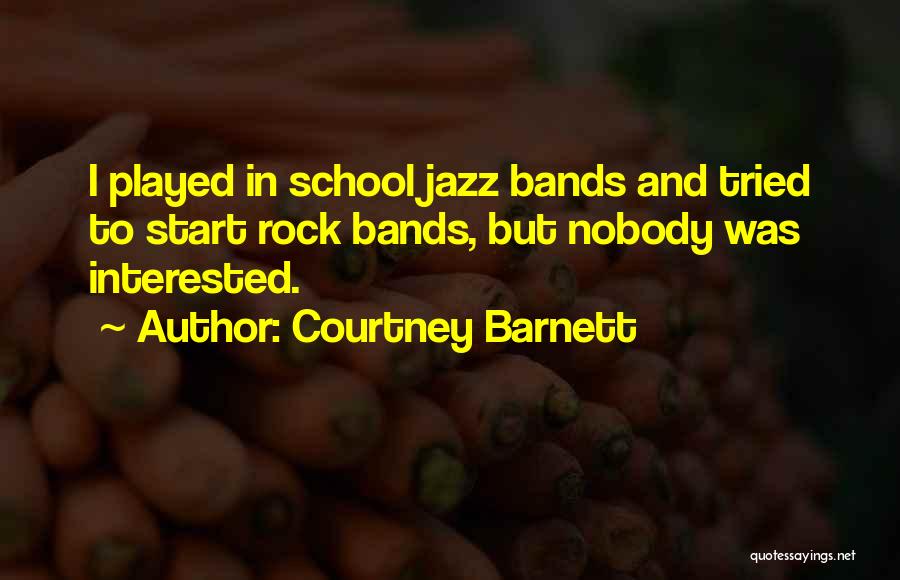 Courtney Barnett Quotes: I Played In School Jazz Bands And Tried To Start Rock Bands, But Nobody Was Interested.