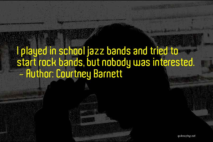Courtney Barnett Quotes: I Played In School Jazz Bands And Tried To Start Rock Bands, But Nobody Was Interested.