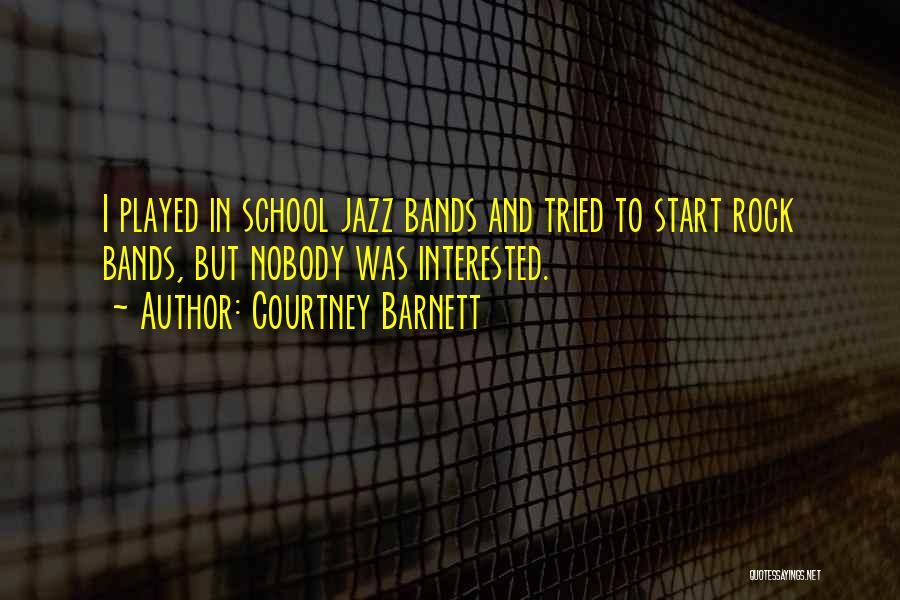 Courtney Barnett Quotes: I Played In School Jazz Bands And Tried To Start Rock Bands, But Nobody Was Interested.
