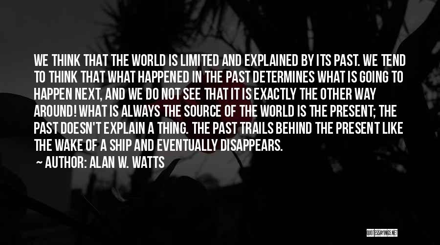 Alan W. Watts Quotes: We Think That The World Is Limited And Explained By Its Past. We Tend To Think That What Happened In