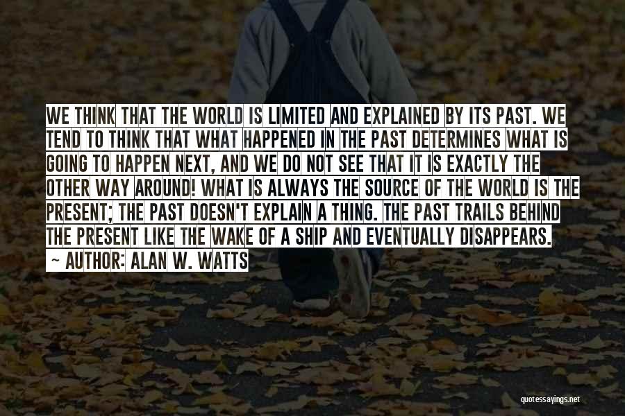 Alan W. Watts Quotes: We Think That The World Is Limited And Explained By Its Past. We Tend To Think That What Happened In