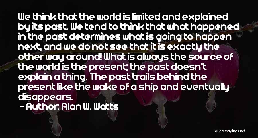 Alan W. Watts Quotes: We Think That The World Is Limited And Explained By Its Past. We Tend To Think That What Happened In