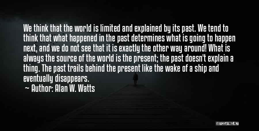 Alan W. Watts Quotes: We Think That The World Is Limited And Explained By Its Past. We Tend To Think That What Happened In