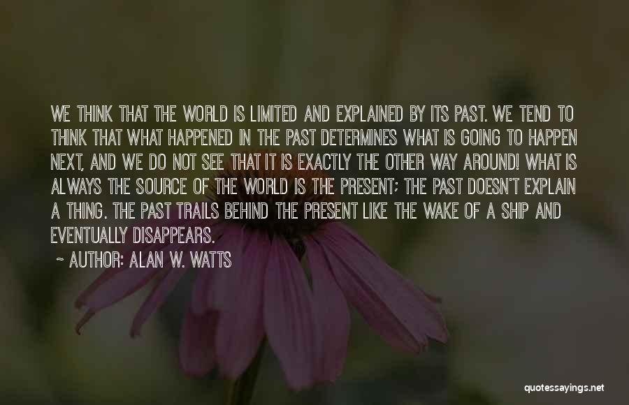 Alan W. Watts Quotes: We Think That The World Is Limited And Explained By Its Past. We Tend To Think That What Happened In