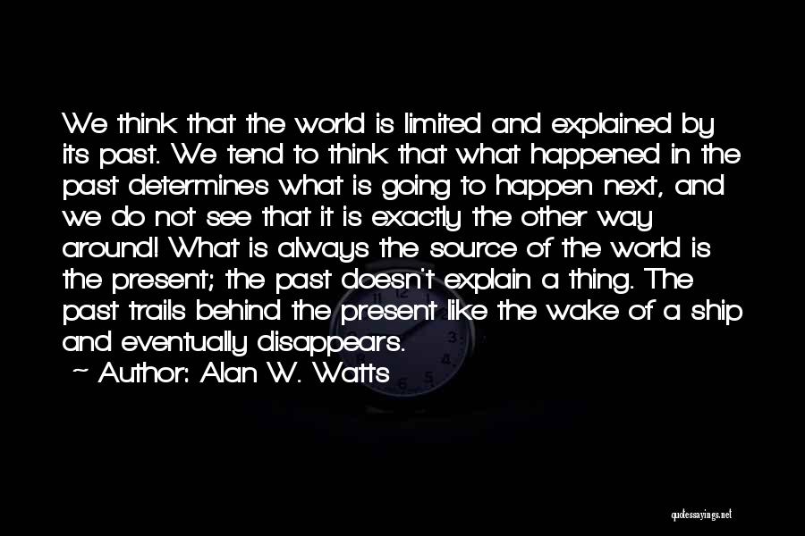 Alan W. Watts Quotes: We Think That The World Is Limited And Explained By Its Past. We Tend To Think That What Happened In