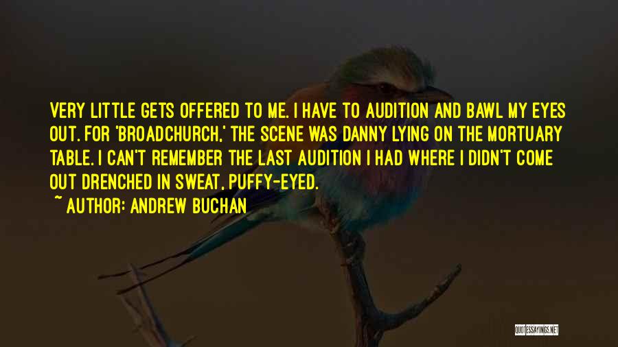 Andrew Buchan Quotes: Very Little Gets Offered To Me. I Have To Audition And Bawl My Eyes Out. For 'broadchurch,' The Scene Was