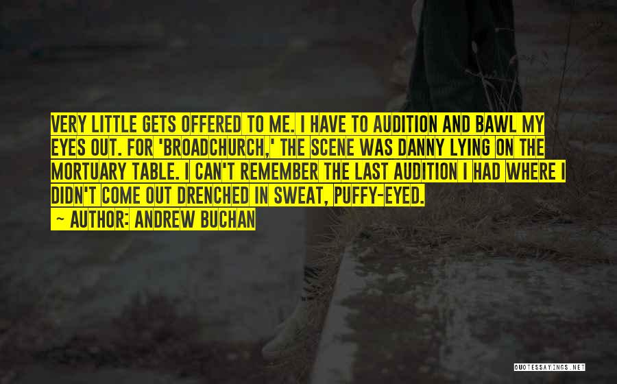 Andrew Buchan Quotes: Very Little Gets Offered To Me. I Have To Audition And Bawl My Eyes Out. For 'broadchurch,' The Scene Was