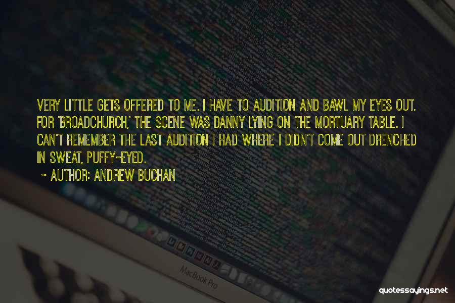 Andrew Buchan Quotes: Very Little Gets Offered To Me. I Have To Audition And Bawl My Eyes Out. For 'broadchurch,' The Scene Was