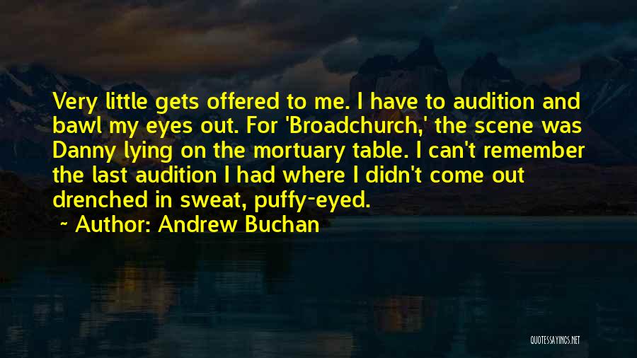 Andrew Buchan Quotes: Very Little Gets Offered To Me. I Have To Audition And Bawl My Eyes Out. For 'broadchurch,' The Scene Was