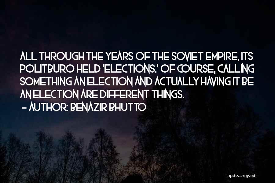 Benazir Bhutto Quotes: All Through The Years Of The Soviet Empire, Its Politburo Held 'elections.' Of Course, Calling Something An Election And Actually