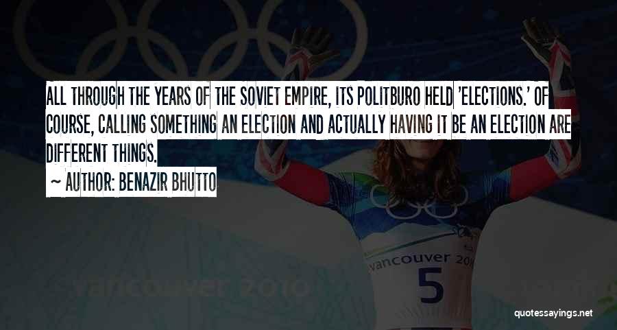 Benazir Bhutto Quotes: All Through The Years Of The Soviet Empire, Its Politburo Held 'elections.' Of Course, Calling Something An Election And Actually