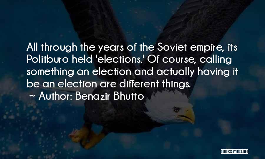 Benazir Bhutto Quotes: All Through The Years Of The Soviet Empire, Its Politburo Held 'elections.' Of Course, Calling Something An Election And Actually