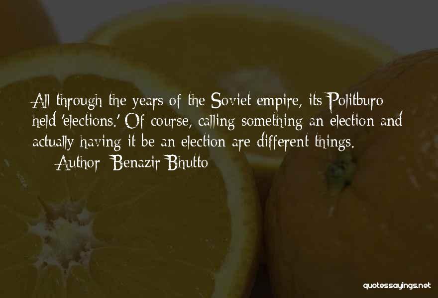 Benazir Bhutto Quotes: All Through The Years Of The Soviet Empire, Its Politburo Held 'elections.' Of Course, Calling Something An Election And Actually