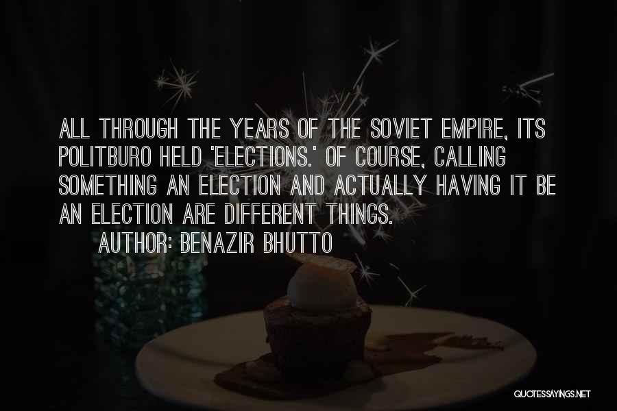 Benazir Bhutto Quotes: All Through The Years Of The Soviet Empire, Its Politburo Held 'elections.' Of Course, Calling Something An Election And Actually