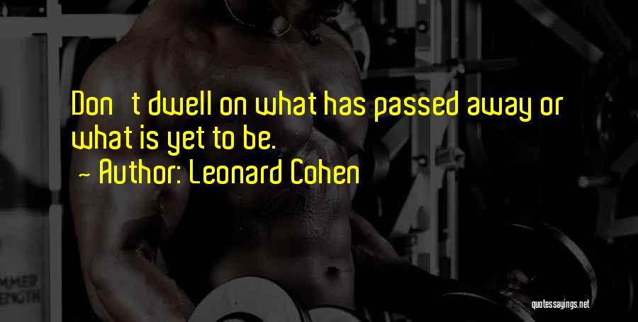 Leonard Cohen Quotes: Don't Dwell On What Has Passed Away Or What Is Yet To Be.