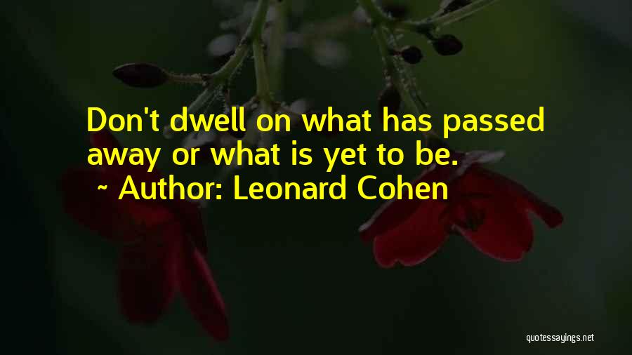 Leonard Cohen Quotes: Don't Dwell On What Has Passed Away Or What Is Yet To Be.