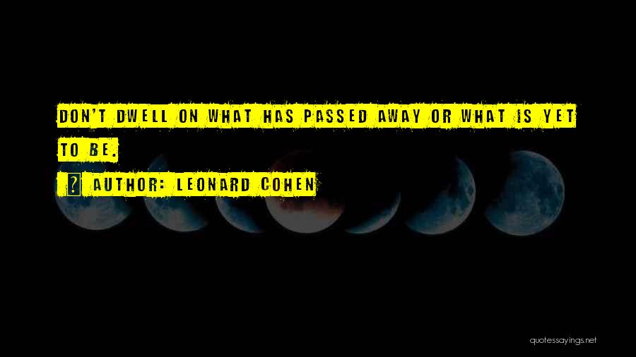 Leonard Cohen Quotes: Don't Dwell On What Has Passed Away Or What Is Yet To Be.