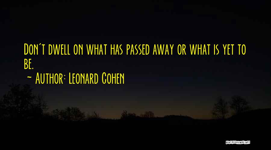 Leonard Cohen Quotes: Don't Dwell On What Has Passed Away Or What Is Yet To Be.