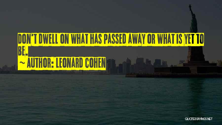 Leonard Cohen Quotes: Don't Dwell On What Has Passed Away Or What Is Yet To Be.