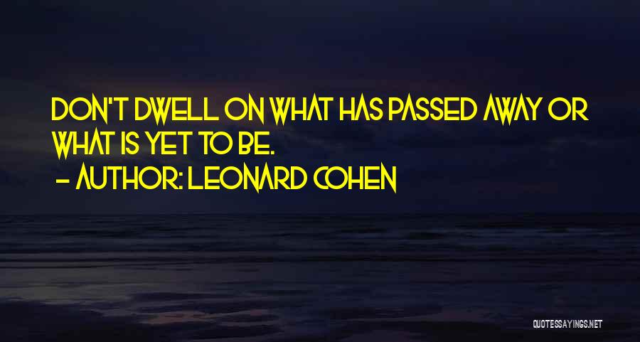 Leonard Cohen Quotes: Don't Dwell On What Has Passed Away Or What Is Yet To Be.