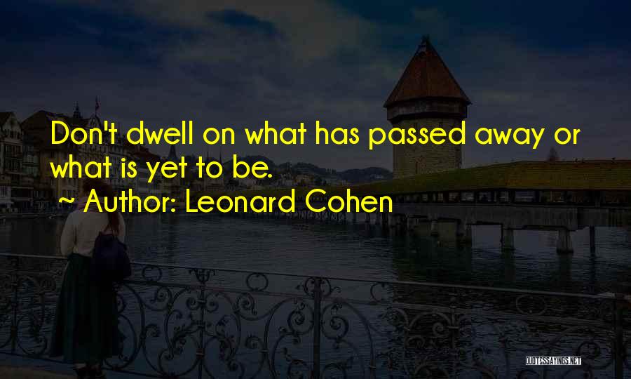 Leonard Cohen Quotes: Don't Dwell On What Has Passed Away Or What Is Yet To Be.