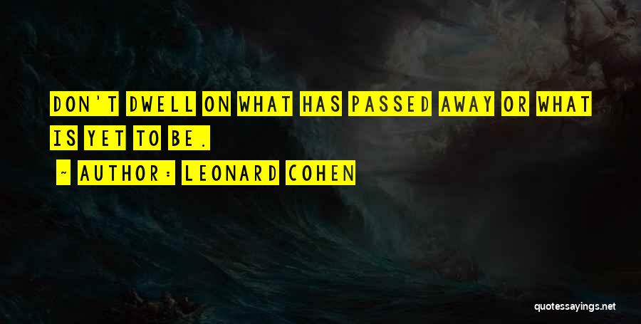 Leonard Cohen Quotes: Don't Dwell On What Has Passed Away Or What Is Yet To Be.
